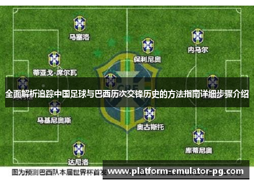 全面解析追踪中国足球与巴西历次交锋历史的方法指南详细步骤介绍