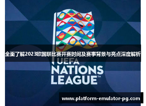 全面了解2023欧国联比赛开赛时间及赛事背景与亮点深度解析