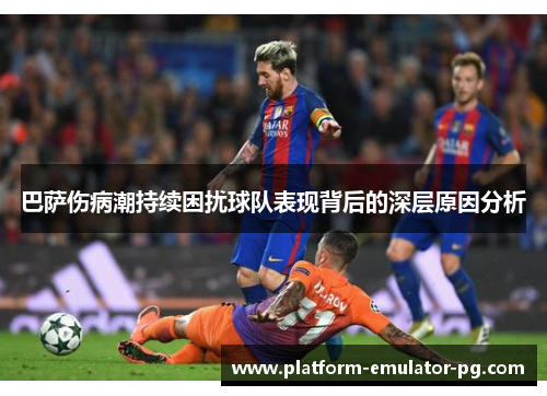 巴萨伤病潮持续困扰球队表现背后的深层原因分析