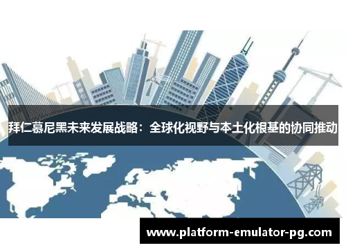 拜仁慕尼黑未来发展战略：全球化视野与本土化根基的协同推动