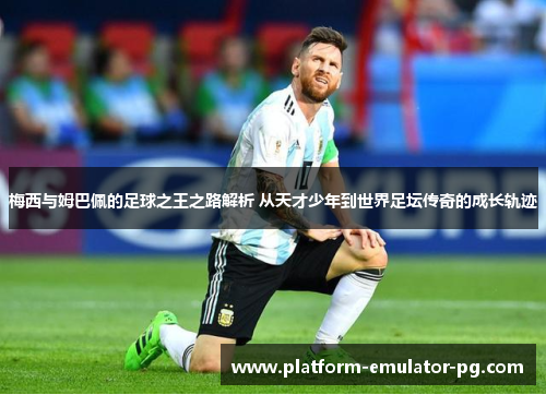 梅西与姆巴佩的足球之王之路解析 从天才少年到世界足坛传奇的成长轨迹