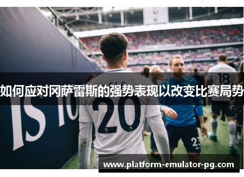 如何应对冈萨雷斯的强势表现以改变比赛局势