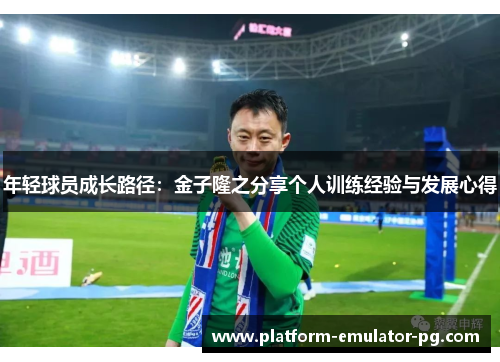 年轻球员成长路径：金子隆之分享个人训练经验与发展心得