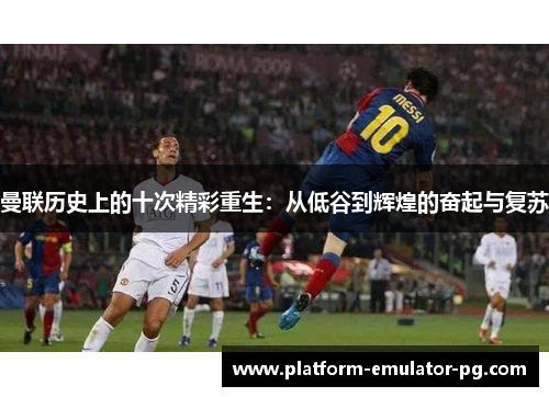 曼联历史上的十次精彩重生：从低谷到辉煌的奋起与复苏