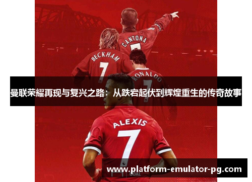 曼联荣耀再现与复兴之路：从跌宕起伏到辉煌重生的传奇故事