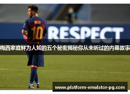 梅西家庭鲜为人知的五个秘密揭秘你从未听过的内幕故事