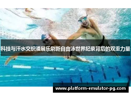 科技与汗水交织潘展乐刷新自由泳世界纪录背后的双重力量