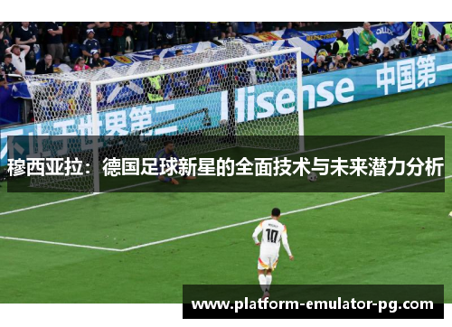 穆西亚拉：德国足球新星的全面技术与未来潜力分析