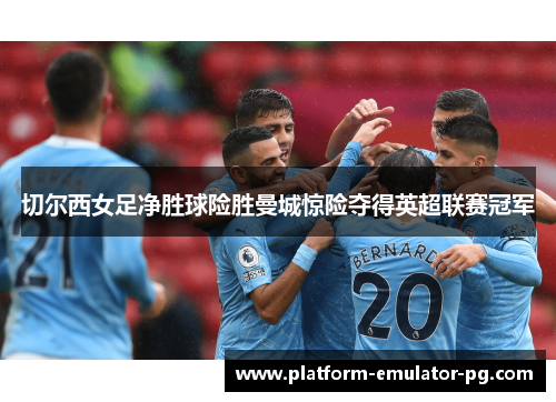 切尔西女足净胜球险胜曼城惊险夺得英超联赛冠军