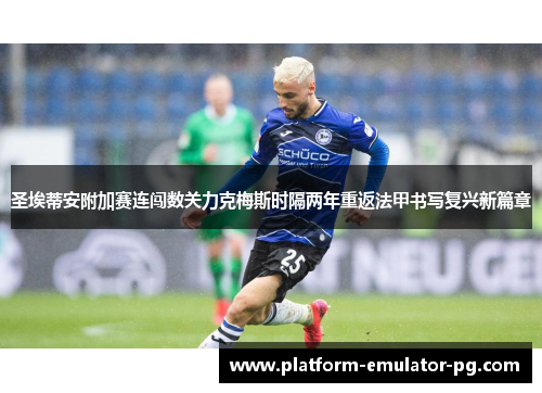 圣埃蒂安附加赛连闯数关力克梅斯时隔两年重返法甲书写复兴新篇章