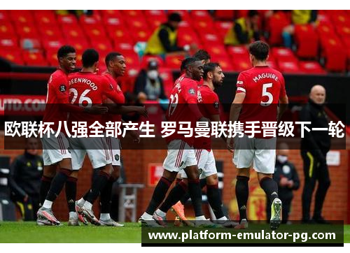 欧联杯八强全部产生 罗马曼联携手晋级下一轮