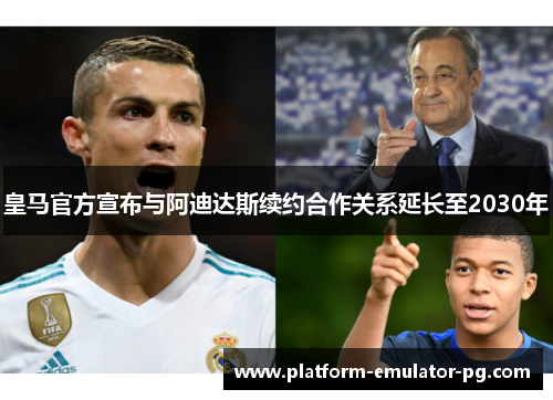 皇马官方宣布与阿迪达斯续约合作关系延长至2030年