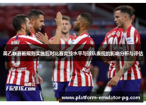 英乙联赛新规则实施后对比赛竞技水平与球队表现的影响分析与评估 英乙联赛新规则实施后对比赛竞技水平与球队表现的影响分析与评估