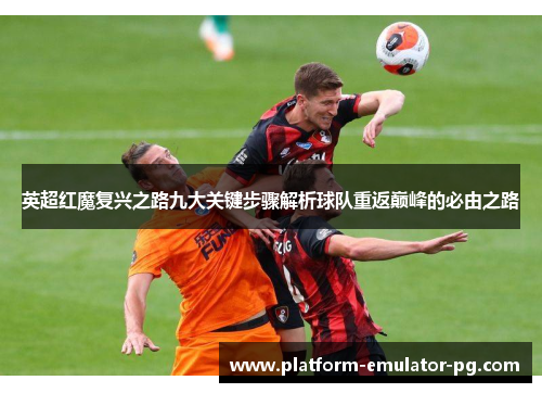 英超红魔复兴之路九大关键步骤解析球队重返巅峰的必由之路