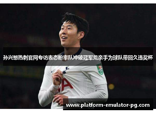 孙兴慜热刺官网专访表态盼率队冲破冠军荒亲手为球队带回久违奖杯